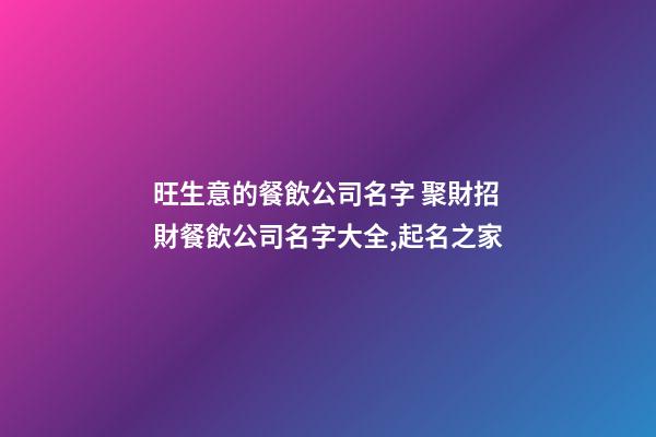 旺生意的餐飲公司名字 聚財招財餐飲公司名字大全,起名之家-第1張-公司起名-玄機派